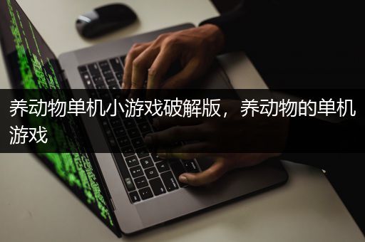 养动物单机小游戏破解版，养动物的单机游戏