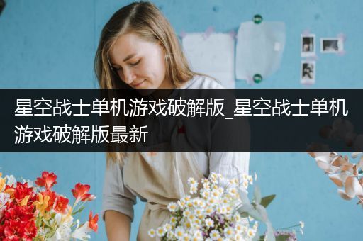 星空战士单机游戏破解版_星空战士单机游戏破解版最新