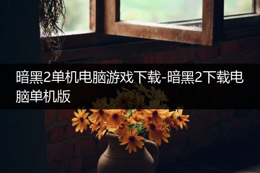 暗黑2单机电脑游戏下载-暗黑2下载电脑单机版