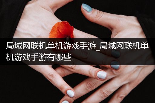 局域网联机单机游戏手游_局域网联机单机游戏手游有哪些