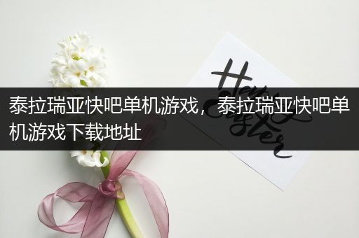 泰拉瑞亚快吧单机游戏，泰拉瑞亚快吧单机游戏下载地址