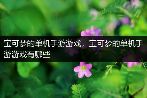 宝可梦的单机手游游戏，宝可梦的单机手游游戏有哪些