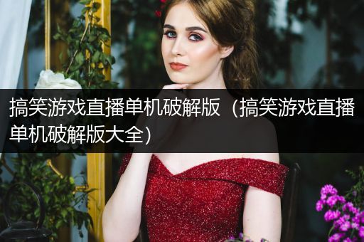 搞笑游戏直播单机破解版（搞笑游戏直播单机破解版大全）
