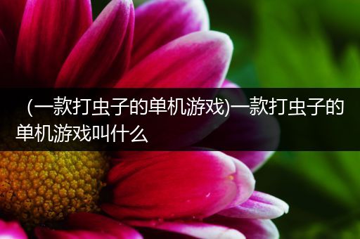 （一款打虫子的单机游戏)一款打虫子的单机游戏叫什么