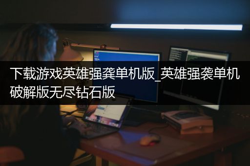 下载游戏英雄强龚单机版_英雄强袭单机破解版无尽钻石版