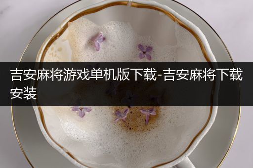 吉安麻将游戏单机版下载-吉安麻将下载安装
