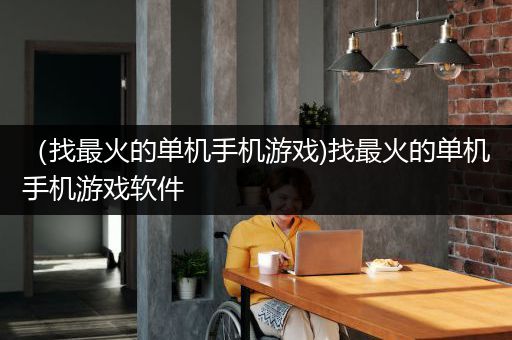 （找最火的单机手机游戏)找最火的单机手机游戏软件