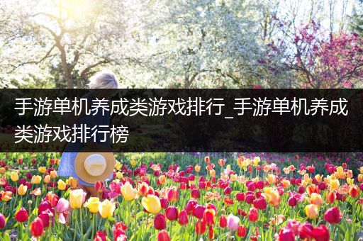手游单机养成类游戏排行_手游单机养成类游戏排行榜