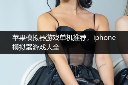 苹果模拟器游戏单机推荐，iphone模拟器游戏大全