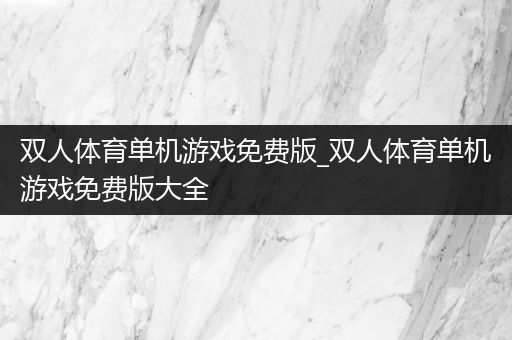 双人体育单机游戏免费版_双人体育单机游戏免费版大全