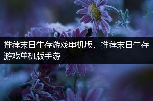 推荐末日生存游戏单机版，推荐末日生存游戏单机版手游