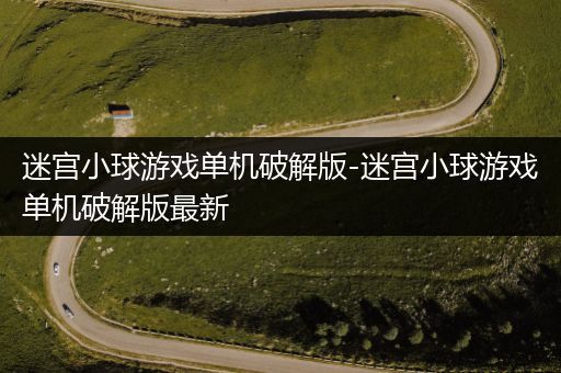 迷宫小球游戏单机破解版-迷宫小球游戏单机破解版最新