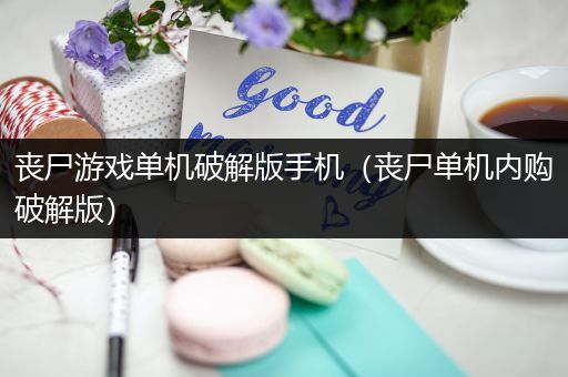 丧尸游戏单机破解版手机（丧尸单机内购破解版）