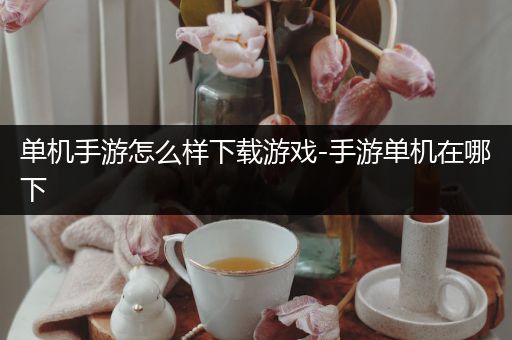 单机手游怎么样下载游戏-手游单机在哪下