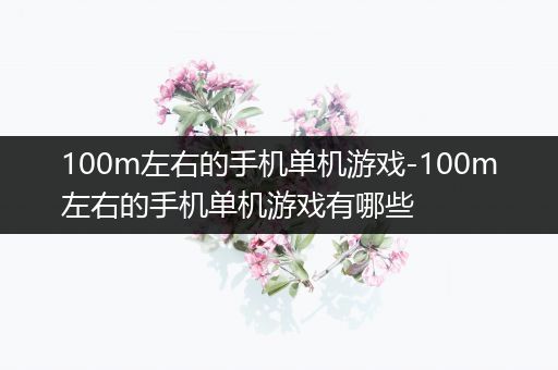 100m左右的手机单机游戏-100m左右的手机单机游戏有哪些