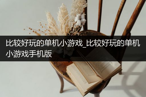 比较好玩的单机小游戏_比较好玩的单机小游戏手机版