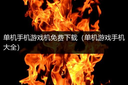 单机手机游戏机免费下载（单机游戏手机大全）