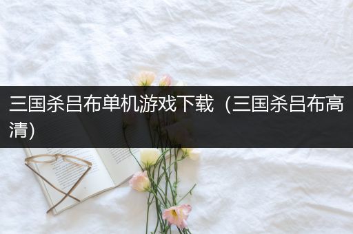 三国杀吕布单机游戏下载（三国杀吕布高清）