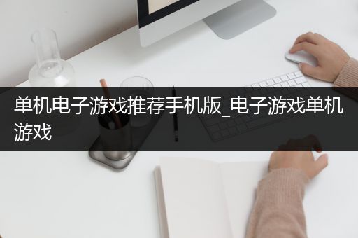 单机电子游戏推荐手机版_电子游戏单机游戏