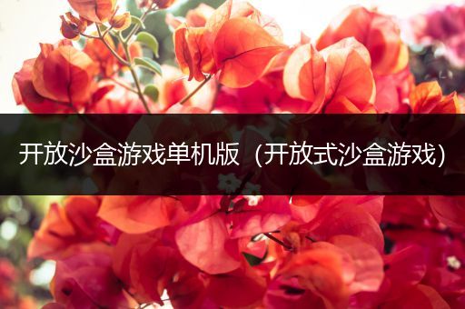 开放沙盒游戏单机版（开放式沙盒游戏）