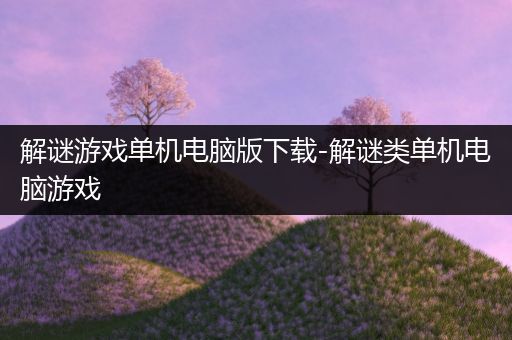 解谜游戏单机电脑版下载-解谜类单机电脑游戏