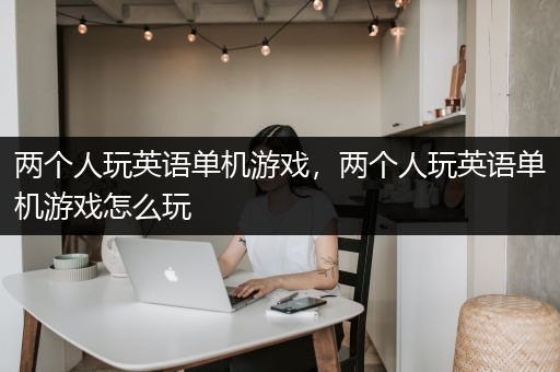 两个人玩英语单机游戏，两个人玩英语单机游戏怎么玩