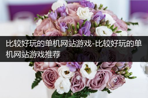 比较好玩的单机网站游戏-比较好玩的单机网站游戏推荐