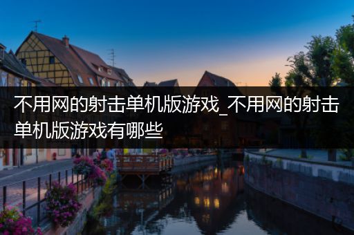 不用网的射击单机版游戏_不用网的射击单机版游戏有哪些