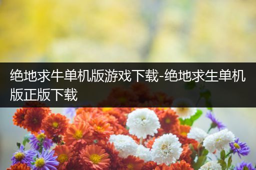 绝地求牛单机版游戏下载-绝地求生单机版正版下载