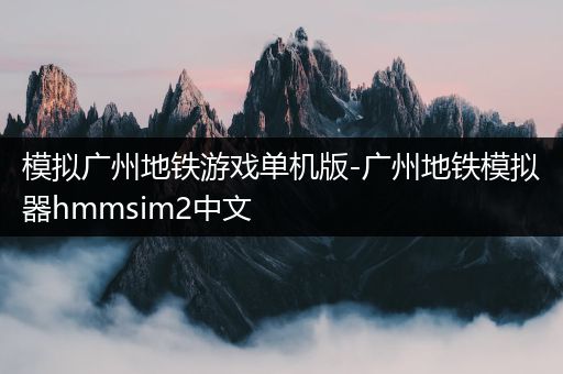 模拟广州地铁游戏单机版-广州地铁模拟器hmmsim2中文