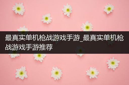 最真实单机枪战游戏手游_最真实单机枪战游戏手游推荐