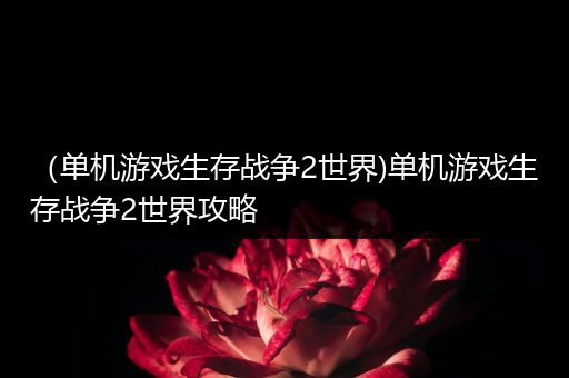（单机游戏生存战争2世界)单机游戏生存战争2世界攻略