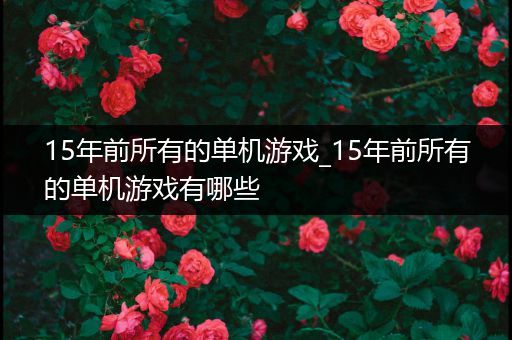 15年前所有的单机游戏_15年前所有的单机游戏有哪些
