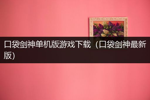 口袋剑神单机版游戏下载（口袋剑神最新版）