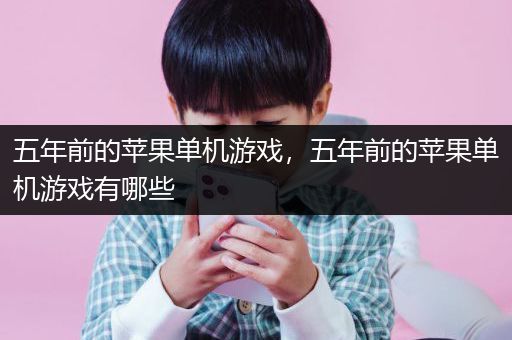 五年前的苹果单机游戏，五年前的苹果单机游戏有哪些