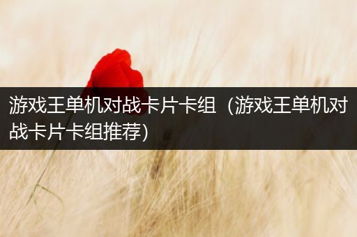 游戏王单机对战卡片卡组（游戏王单机对战卡片卡组推荐）