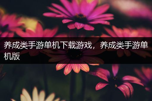 养成类手游单机下载游戏，养成类手游单机版