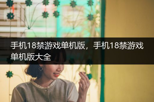 手机18禁游戏单机版，手机18禁游戏单机版大全