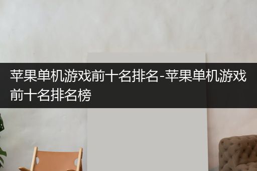 苹果单机游戏前十名排名-苹果单机游戏前十名排名榜