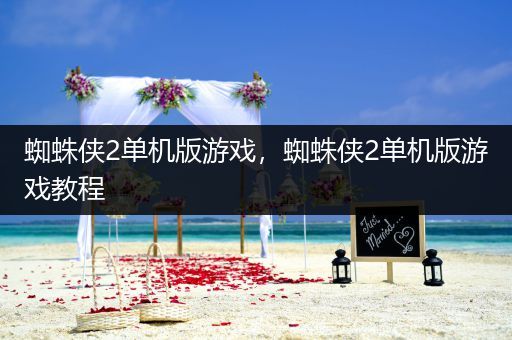 蜘蛛侠2单机版游戏，蜘蛛侠2单机版游戏教程