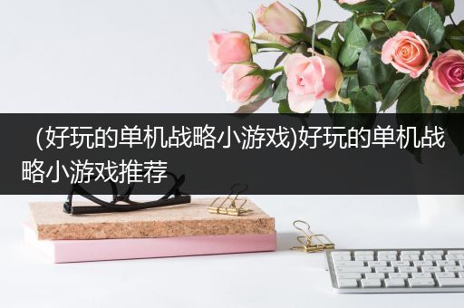 （好玩的单机战略小游戏)好玩的单机战略小游戏推荐