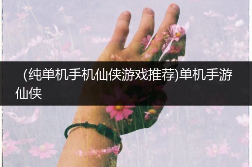 （纯单机手机仙侠游戏推荐)单机手游 仙侠