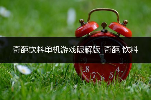 奇葩饮料单机游戏破解版_奇葩 饮料
