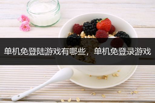 单机免登陆游戏有哪些，单机免登录游戏