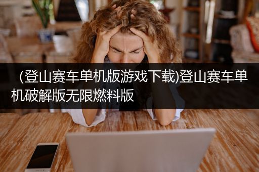 （登山赛车单机版游戏下载)登山赛车单机破解版无限燃料版