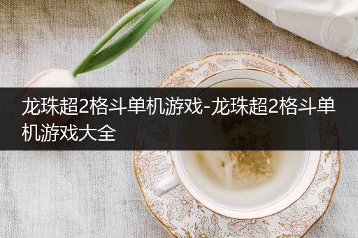 龙珠超2格斗单机游戏-龙珠超2格斗单机游戏大全
