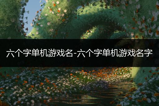 六个字单机游戏名-六个字单机游戏名字