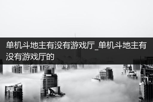 单机斗地主有没有游戏厅_单机斗地主有没有游戏厅的