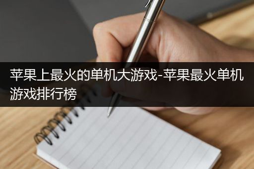 苹果上最火的单机大游戏-苹果最火单机游戏排行榜