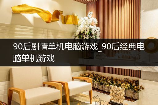 90后剧情单机电脑游戏_90后经典电脑单机游戏